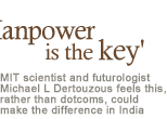  MIT scientist and futurologist Michael L Dertouzous feels this, rather than dotcoms, could make a difference in India 