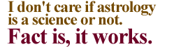 I don't care if astrology is a science or not. Fact is, it works.