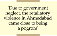 'Due to government neglect, the retaliatory violence in Ahmedabad came close to being a pogrom'